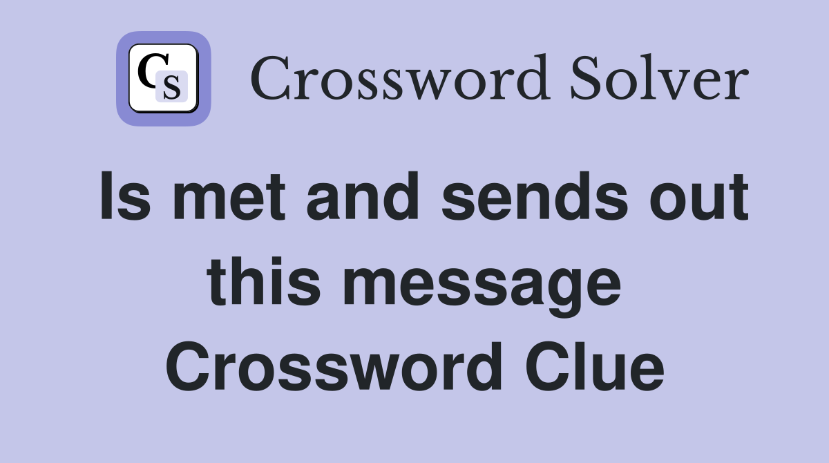 Is met and sends out this message Crossword Clue