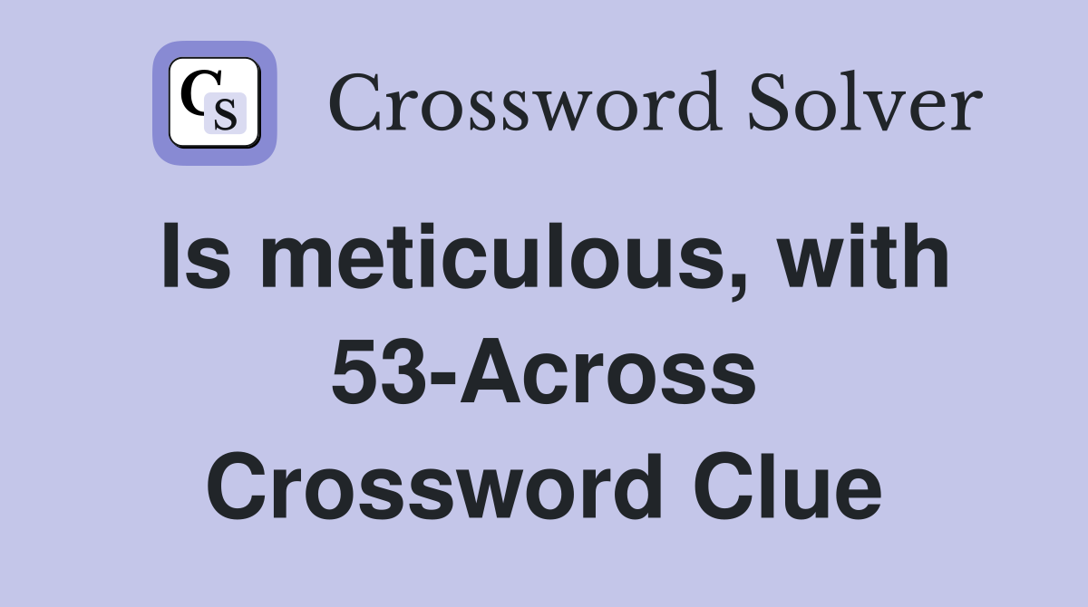 Is meticulous, with 53-Across Crossword Clue