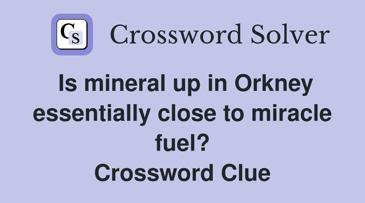Is mineral up in Orkney essentially close to miracle fuel? Crossword Clue