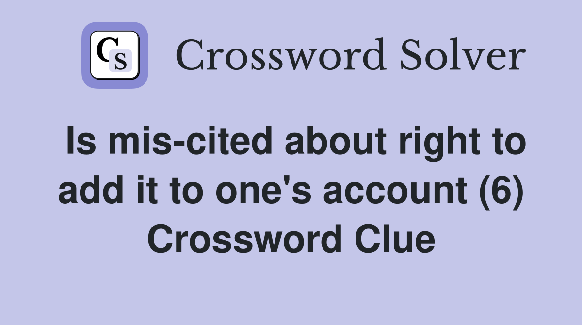 Is mis-cited about right to add it to one's account (6) Crossword Clue