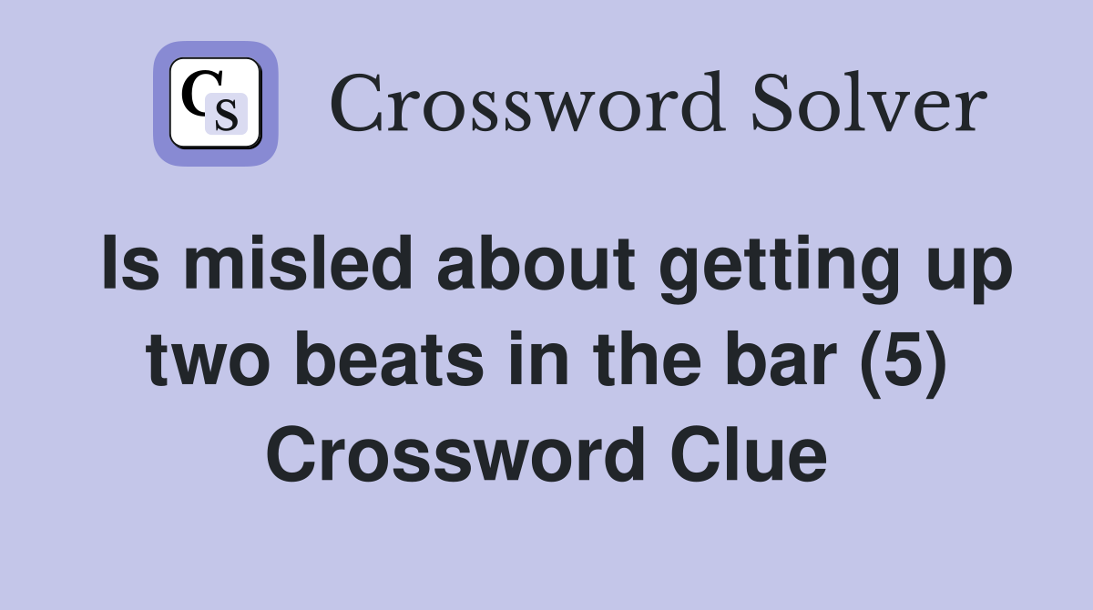 Is misled about getting up two beats in the bar (5) Crossword Clue
