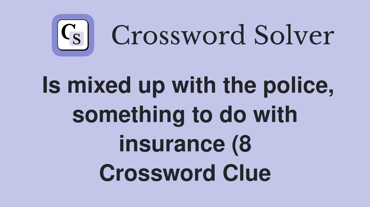 Is mixed up with the police something to do with insurance (8 Is mixed up with the police something to do with insurance (8