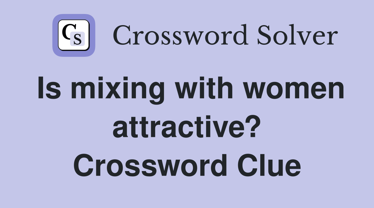 Is mixing with women attractive? Crossword Clue