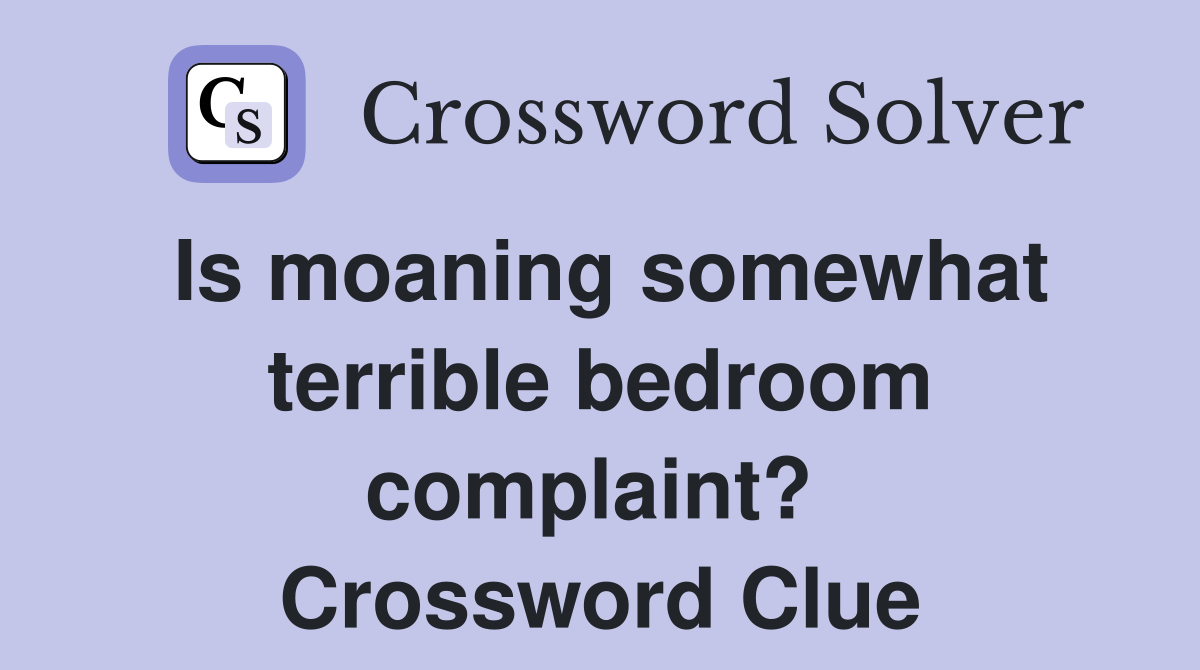 Is moaning somewhat terrible bedroom complaint?  Crossword Clue