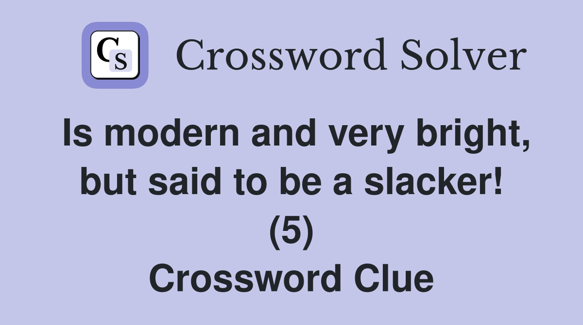 Is modern and very bright, but said to be a slacker! (5) Crossword Clue