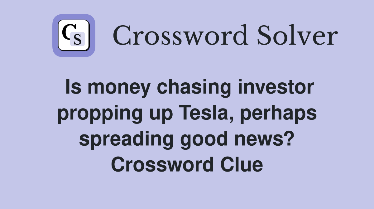 Is money chasing investor propping up Tesla, perhaps spreading good news? Crossword Clue