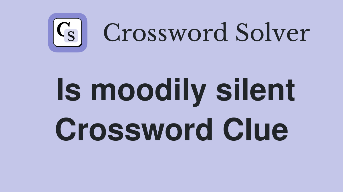 Is moodily silent Crossword Clue