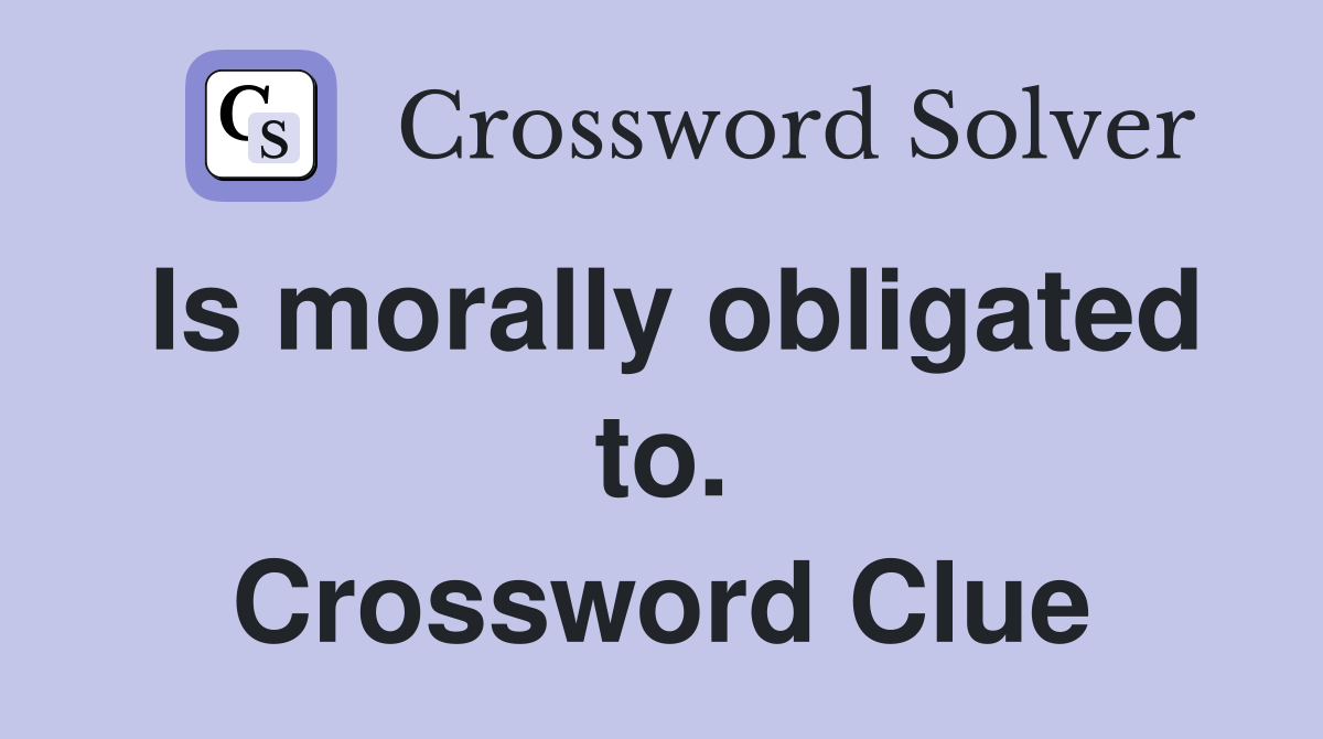 Is morally obligated to. Crossword Clue