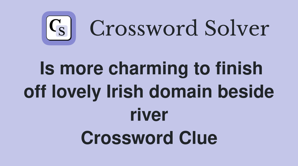 Is more charming to finish off lovely Irish domain beside river Crossword Clue