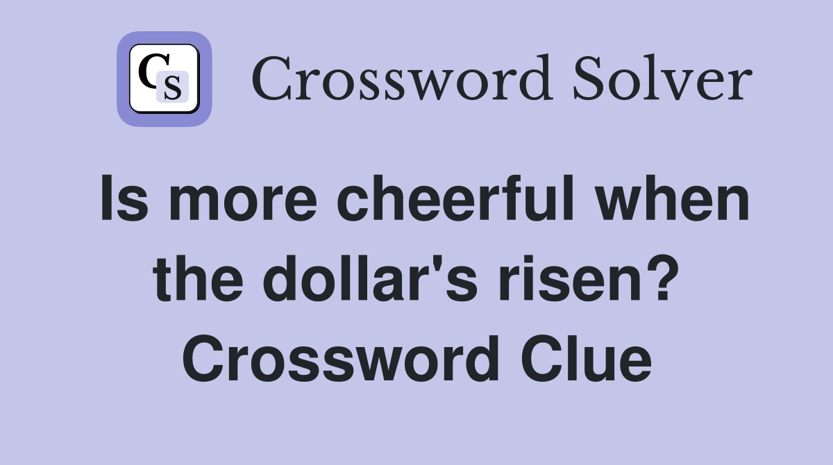 Is more cheerful when the dollar's risen? Crossword Clue