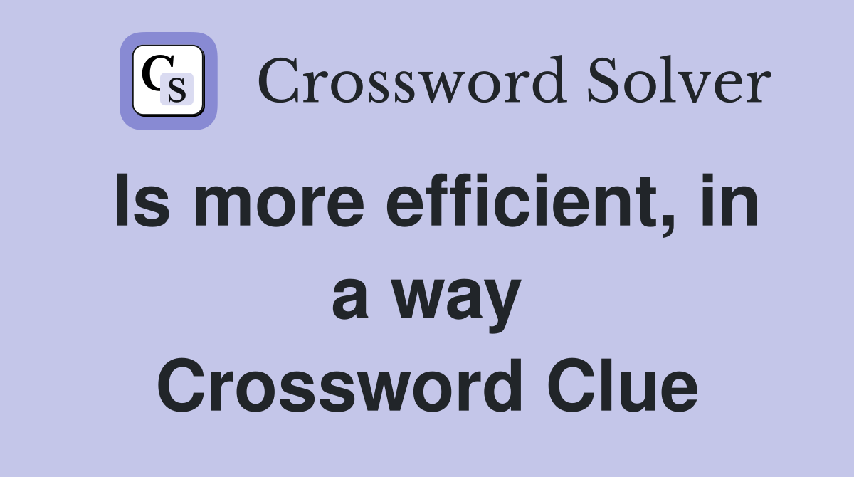 Is more efficient, in a way Crossword Clue