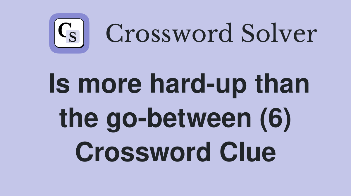 Is more hard-up than the go-between (6) Crossword Clue