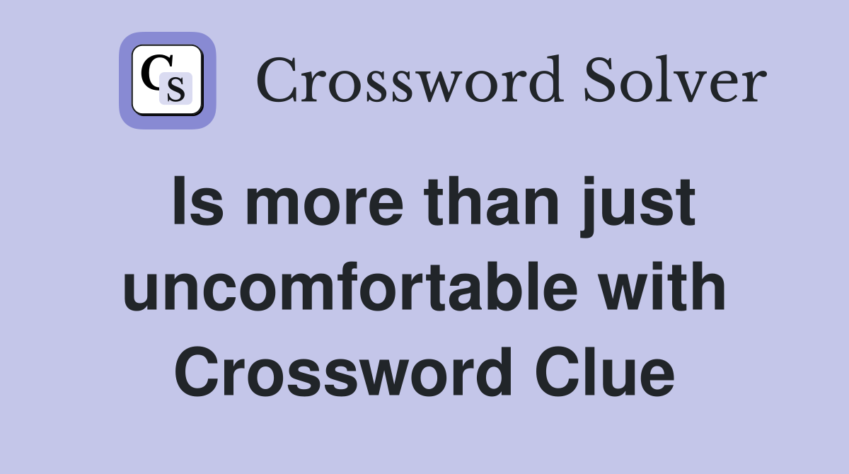 Is more than just uncomfortable with Crossword Clue