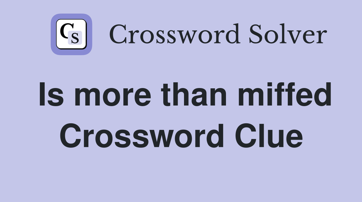 Is more than miffed Crossword Clue