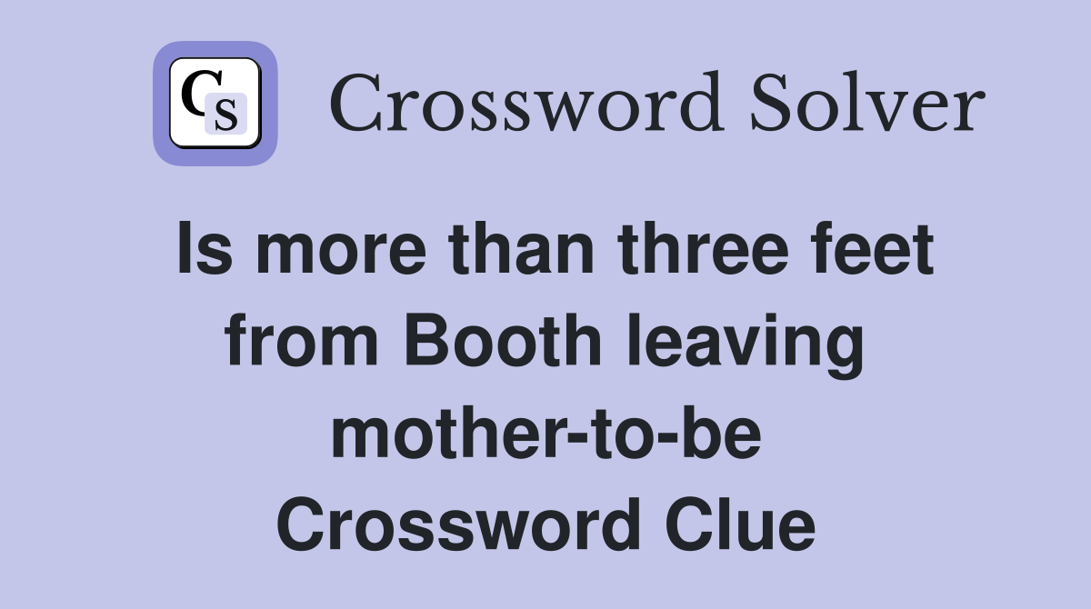 Is more than three feet from Booth leaving mother-to-be Crossword Clue