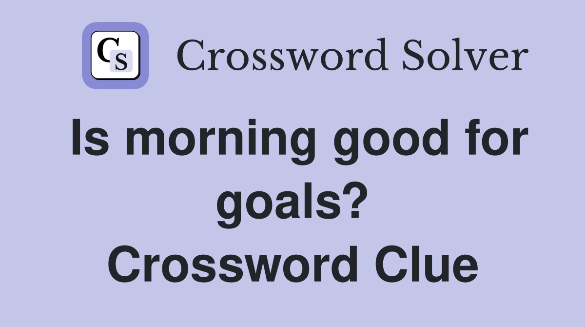 Is morning good for goals? Crossword Clue