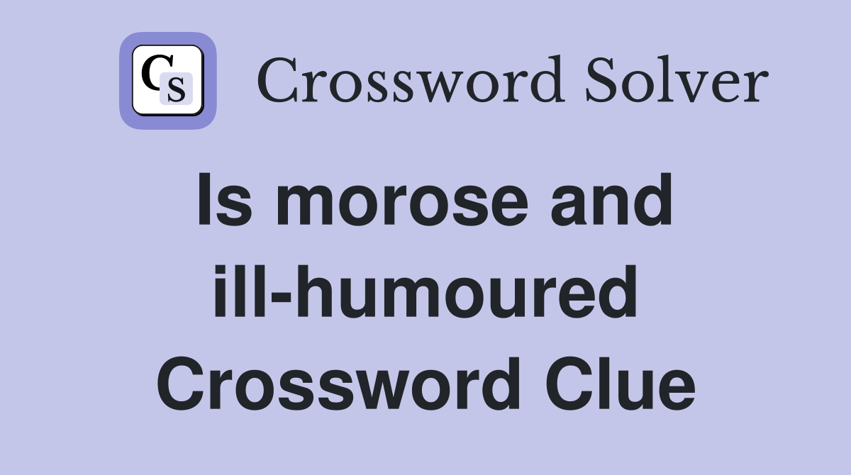 Is morose and ill-humoured Crossword Clue