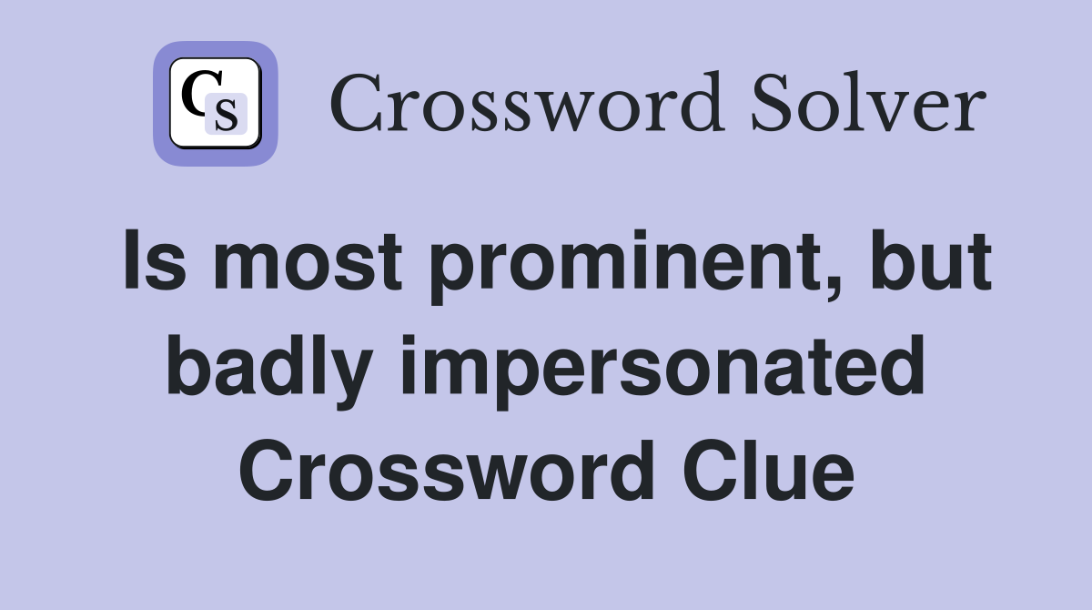 Is most prominent, but badly impersonated Crossword Clue