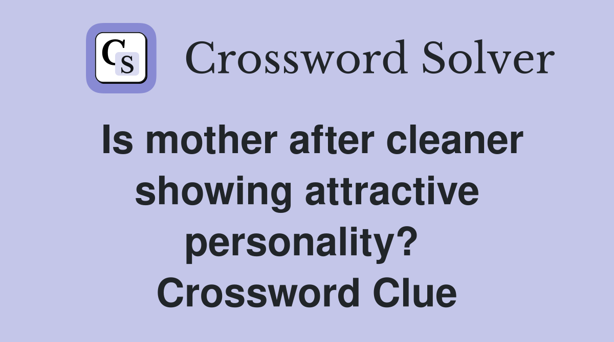 Is mother after cleaner showing attractive personality?  Crossword Clue
