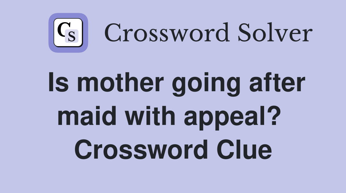 Is mother going after maid with appeal?  Crossword Clue