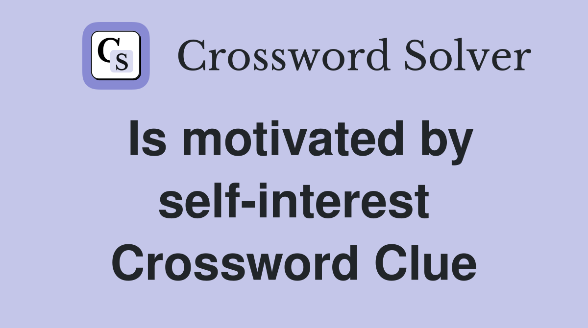 Is motivated by self-interest Crossword Clue
