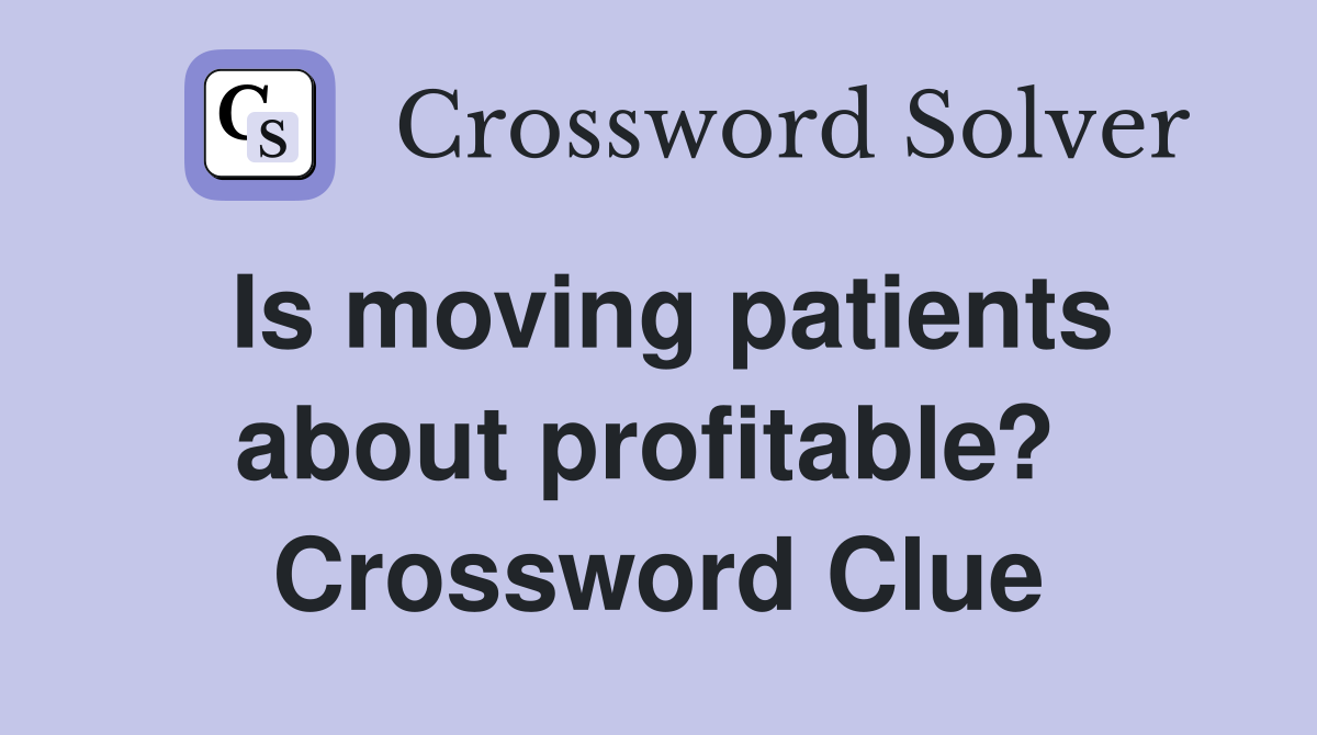 Is moving patients about profitable?  Crossword Clue
