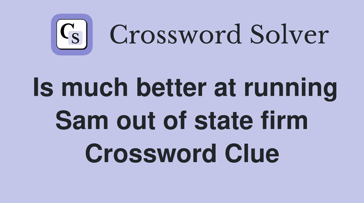 Is much better at running Sam out of state firm Crossword Clue