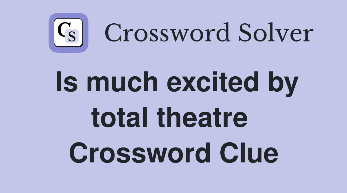 Is much excited by total theatre  Crossword Clue
