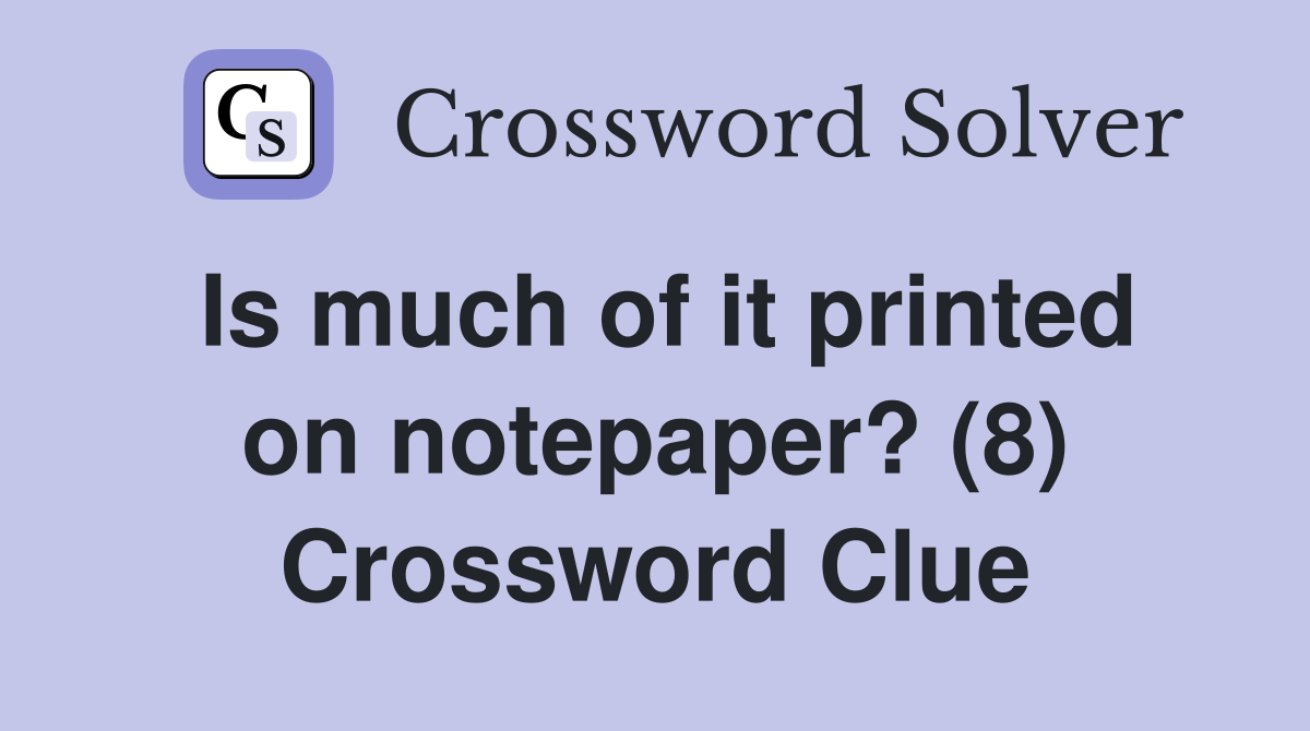 Is much of it printed on notepaper? (8) Crossword Clue