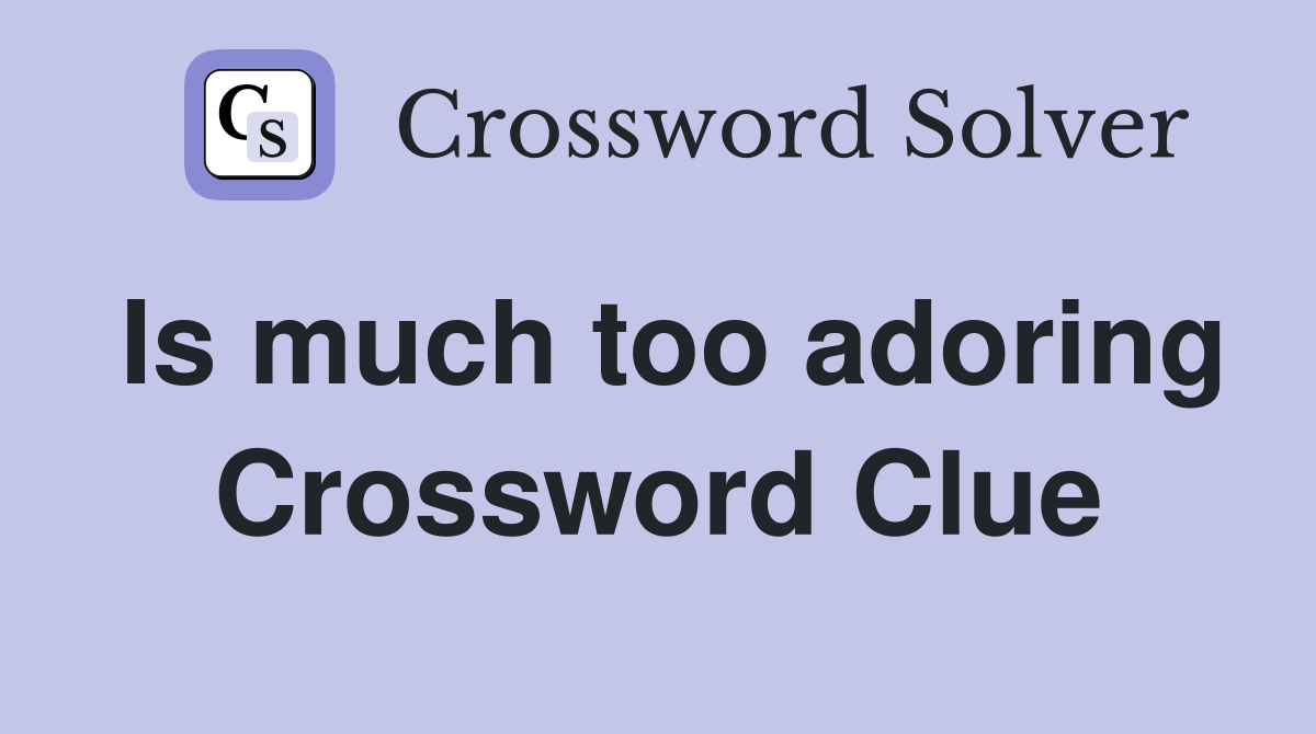 Is much too adoring Crossword Clue