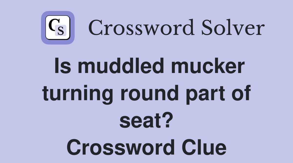 Is muddled mucker turning round part of seat? Crossword Clue