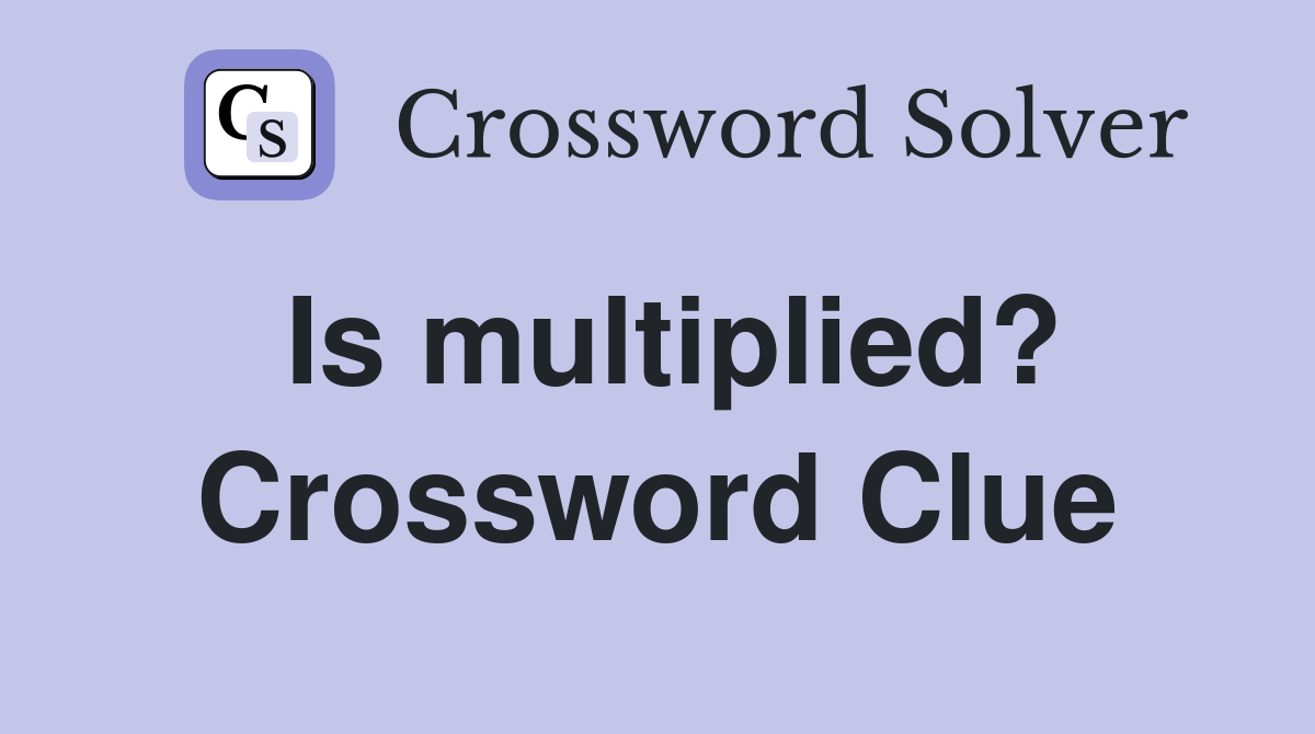 Is multiplied? Crossword Clue