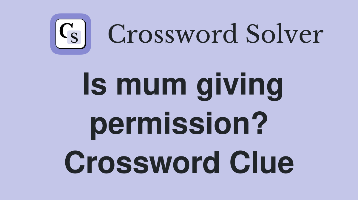 Is mum giving permission? Crossword Clue