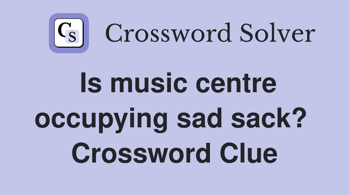 Is music centre occupying sad sack?  Crossword Clue