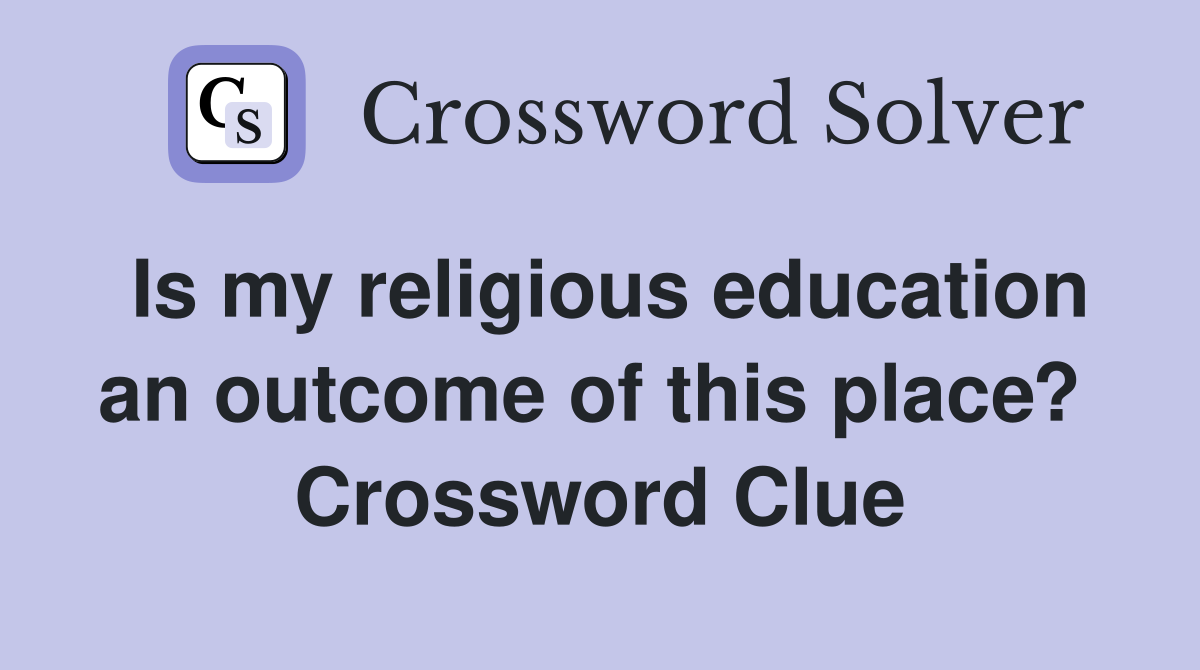 Is my religious education an outcome of this place?  Crossword Clue