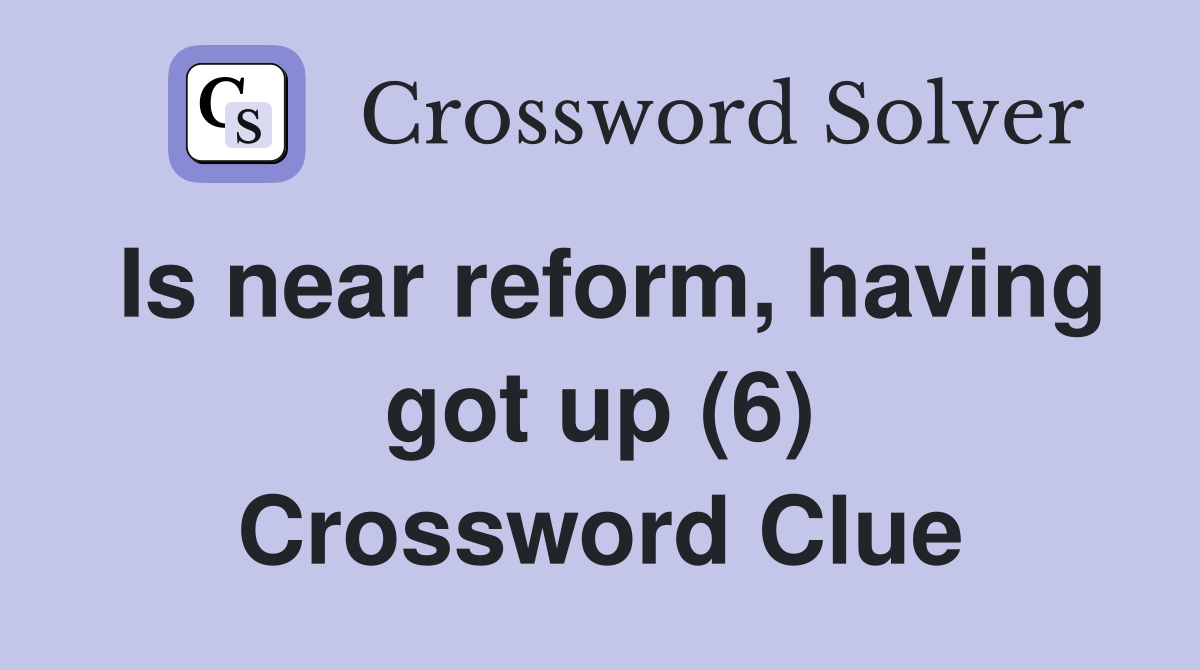 Is near reform, having got up (6) Crossword Clue