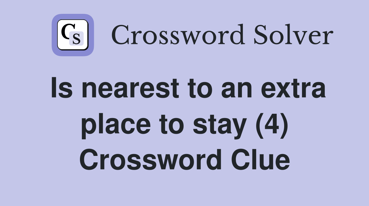 Is nearest to an extra place to stay (4) Crossword Clue