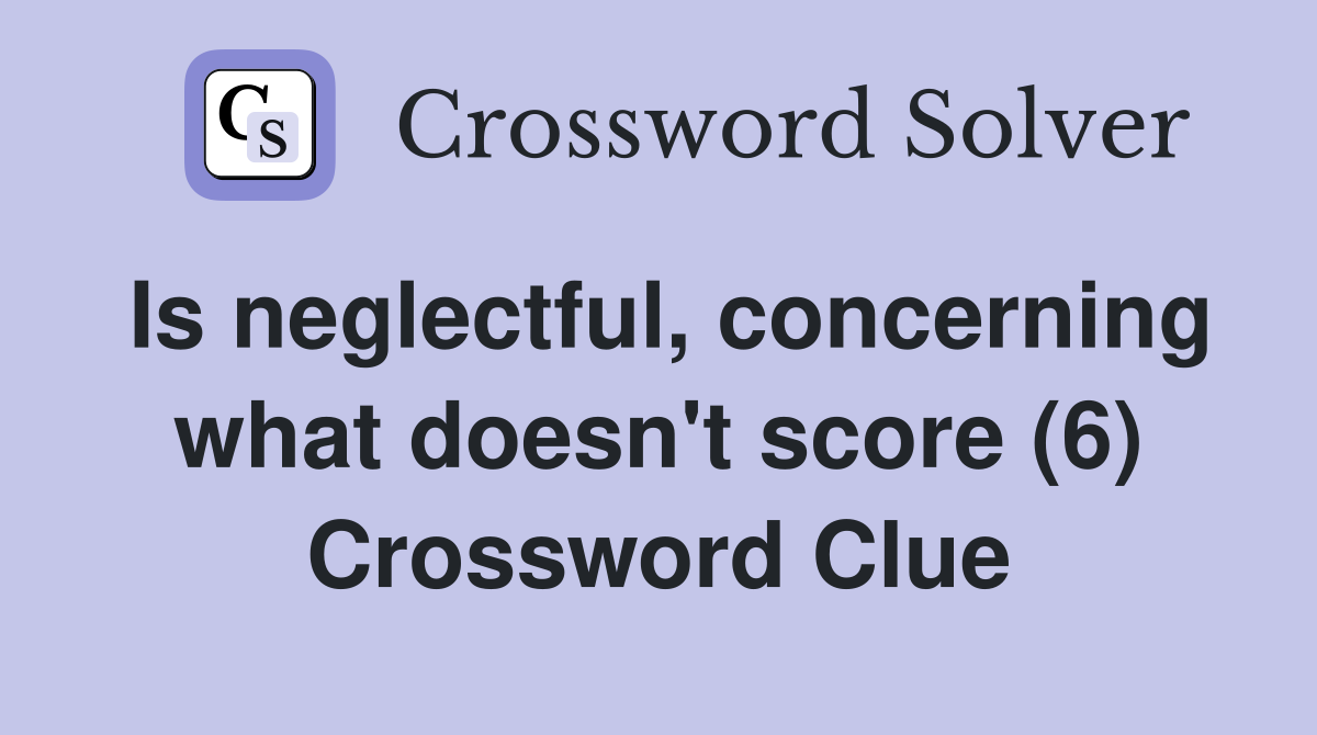 Is neglectful, concerning what doesn't score (6) Crossword Clue