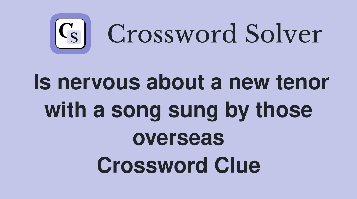 Is nervous about a new tenor with a song sung by those overseas Crossword Clue