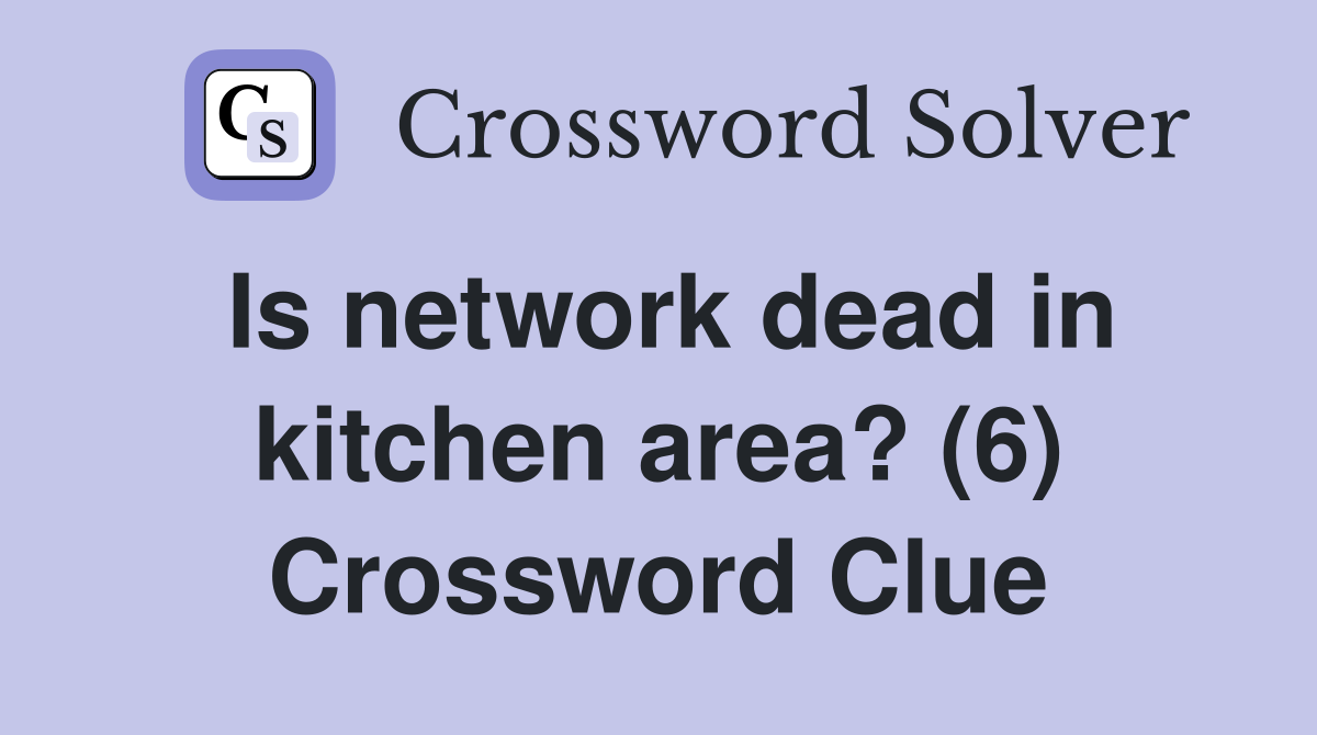 Is network dead in kitchen area? (6) Crossword Clue