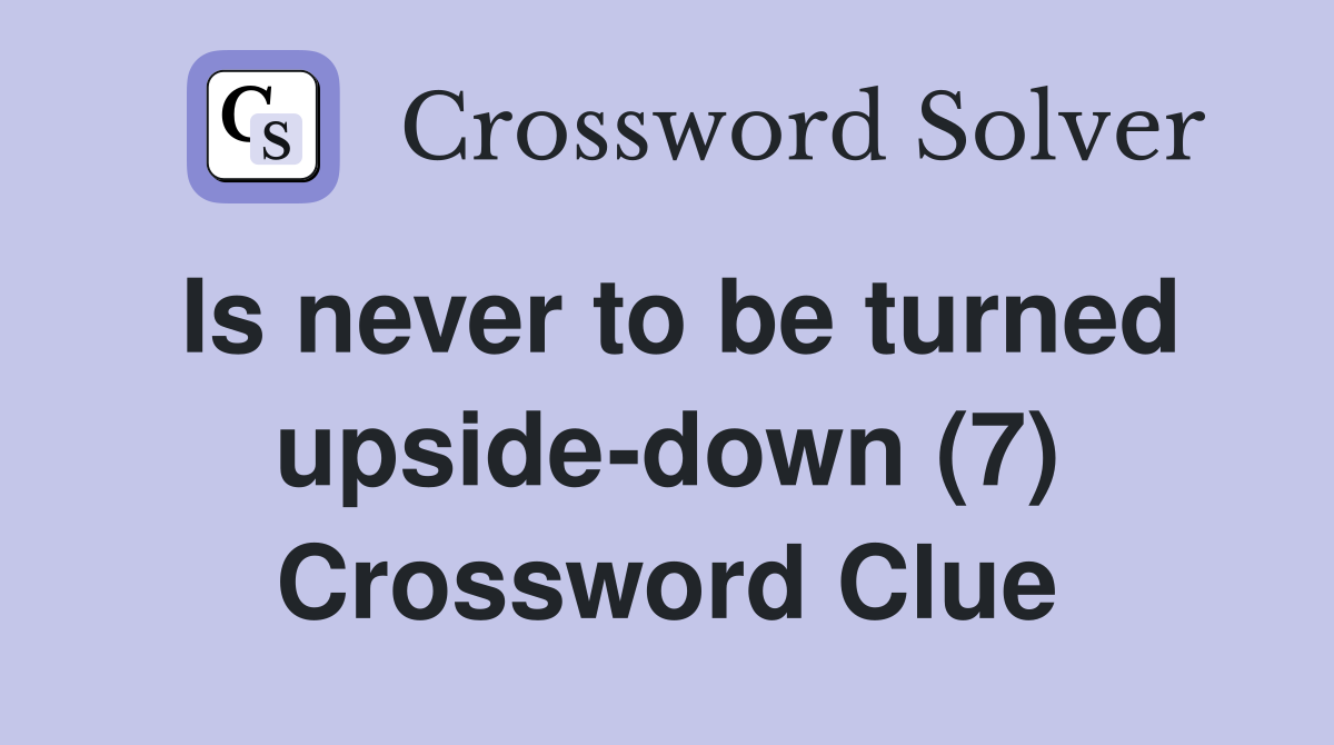 Is never to be turned upside-down (7) Crossword Clue