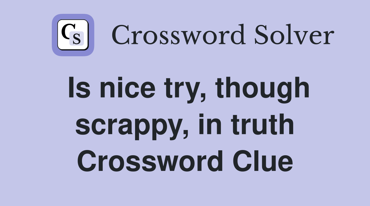 Is nice try, though scrappy, in truth Crossword Clue