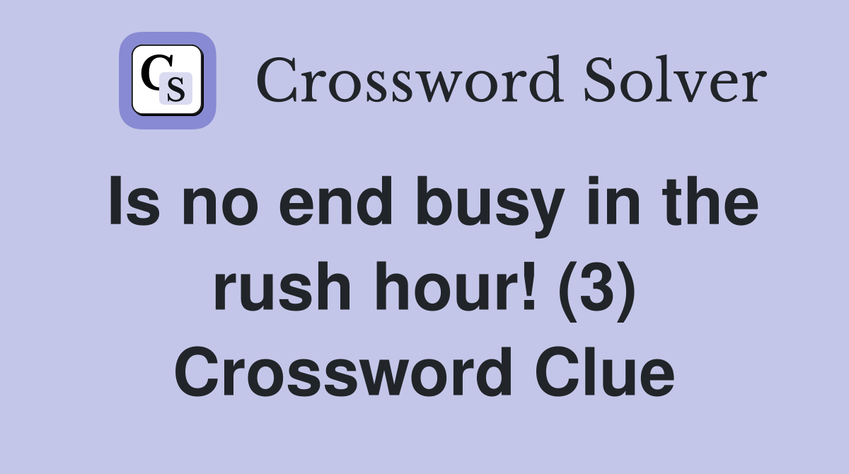 Is no end busy in the rush hour! (3) Crossword Clue