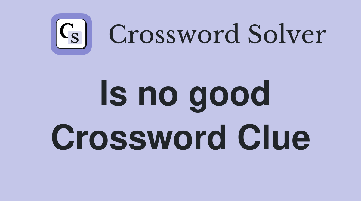 Is no good Crossword Clue