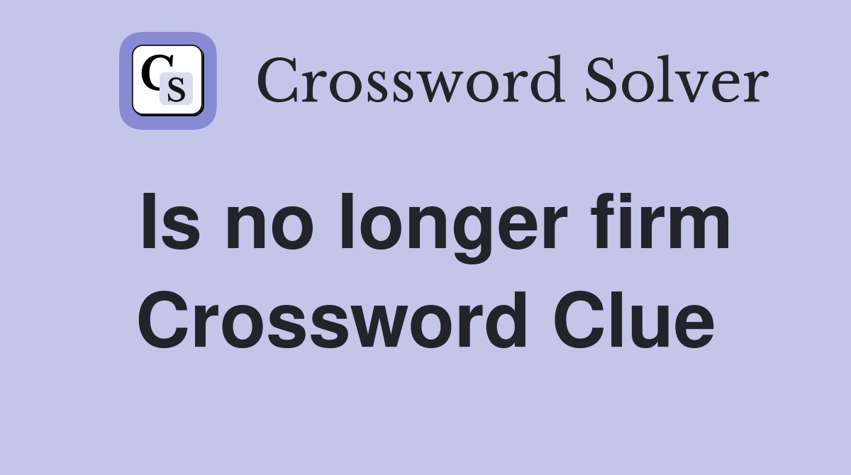 Is no longer firm Crossword Clue