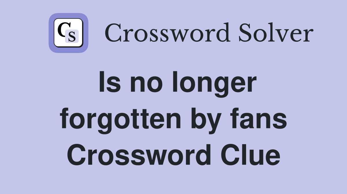 Is no longer forgotten by fans Crossword Clue