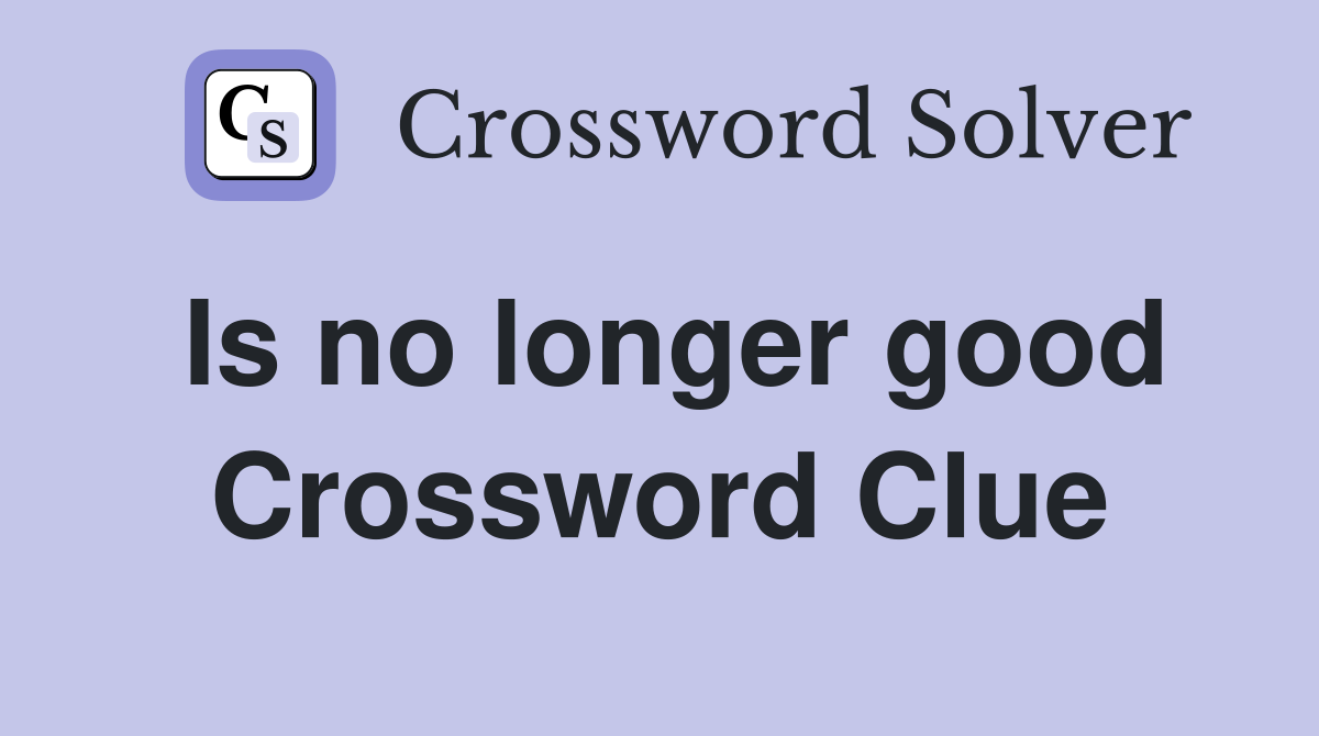 Is no longer good Crossword Clue