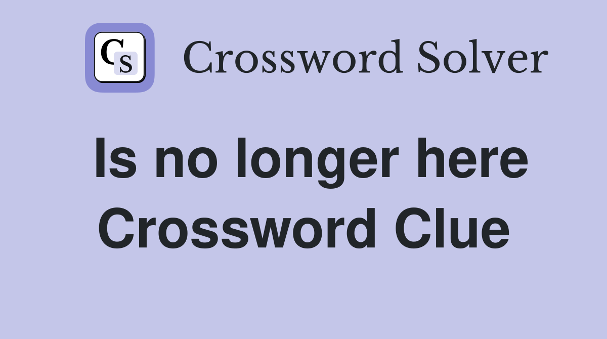 Is no longer here Crossword Clue