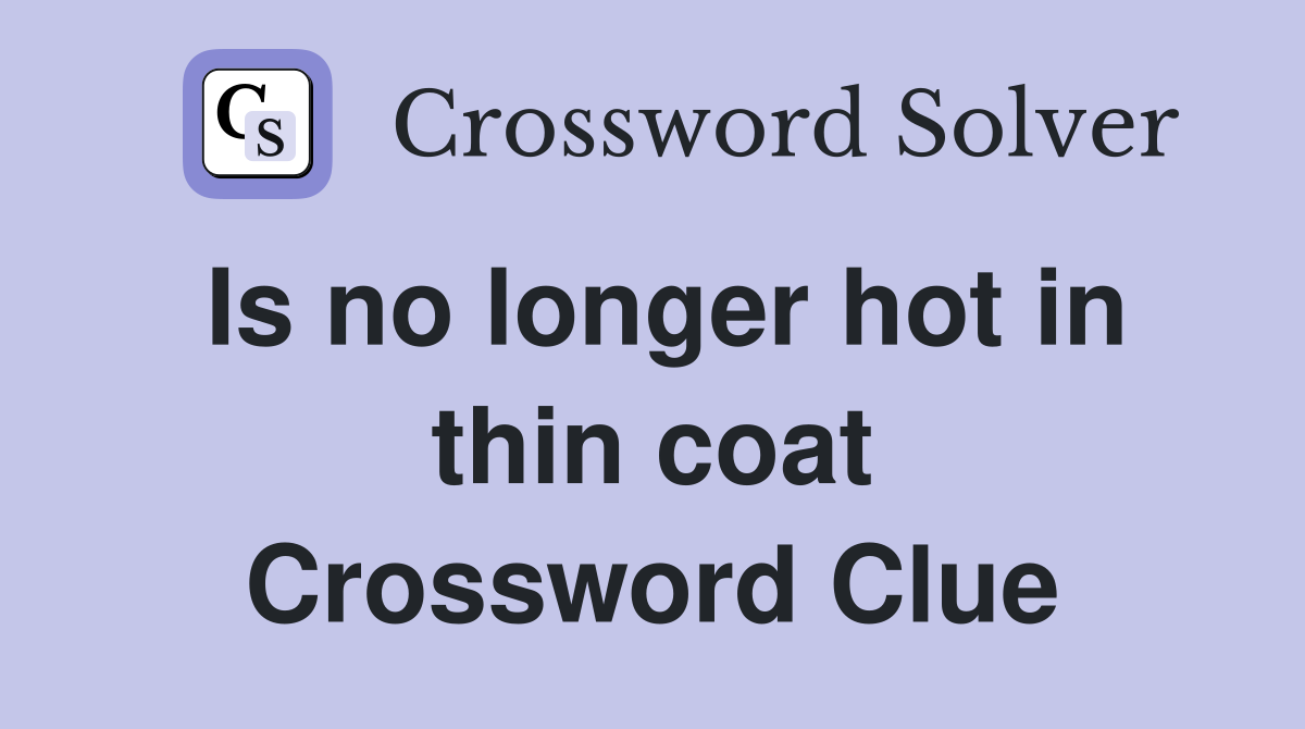 Is no longer hot in thin coat Crossword Clue