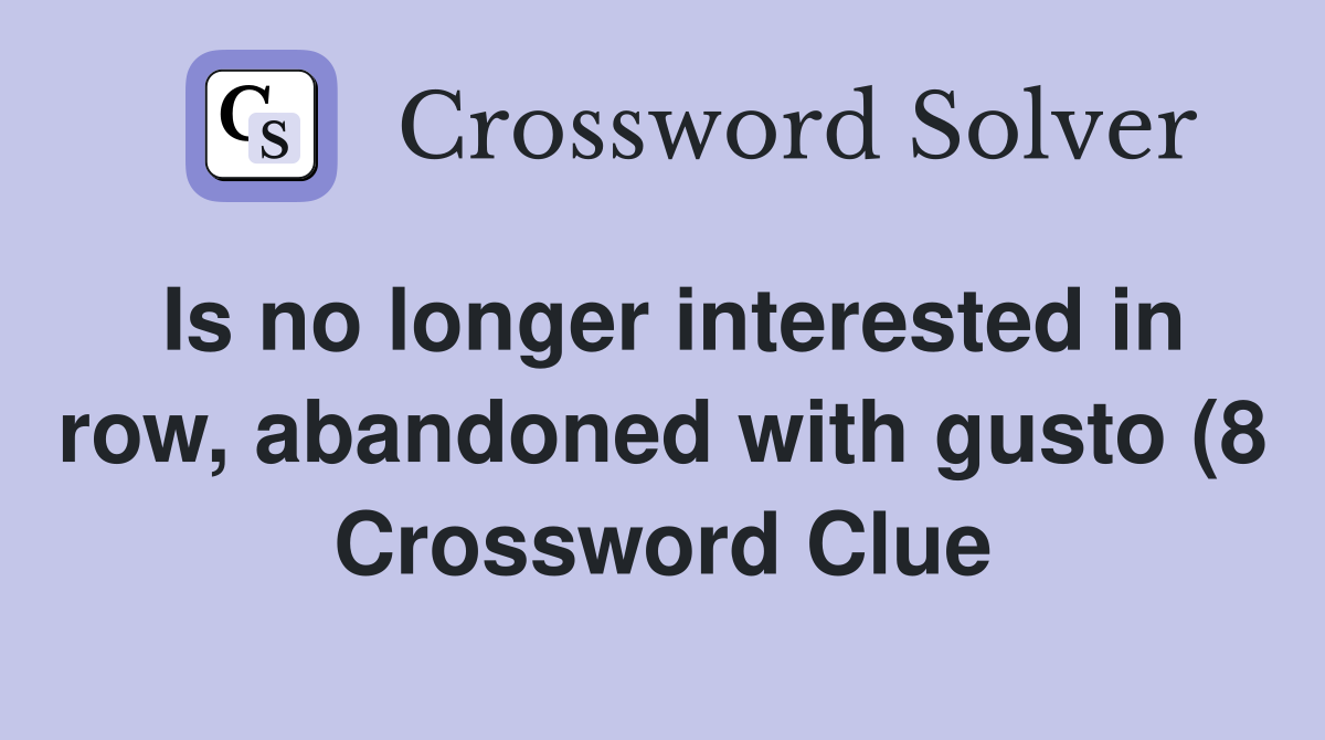 Is no longer interested in row abandoned with gusto (8) Crossword Is no longer interested in row abandoned with gusto (8) Crossword